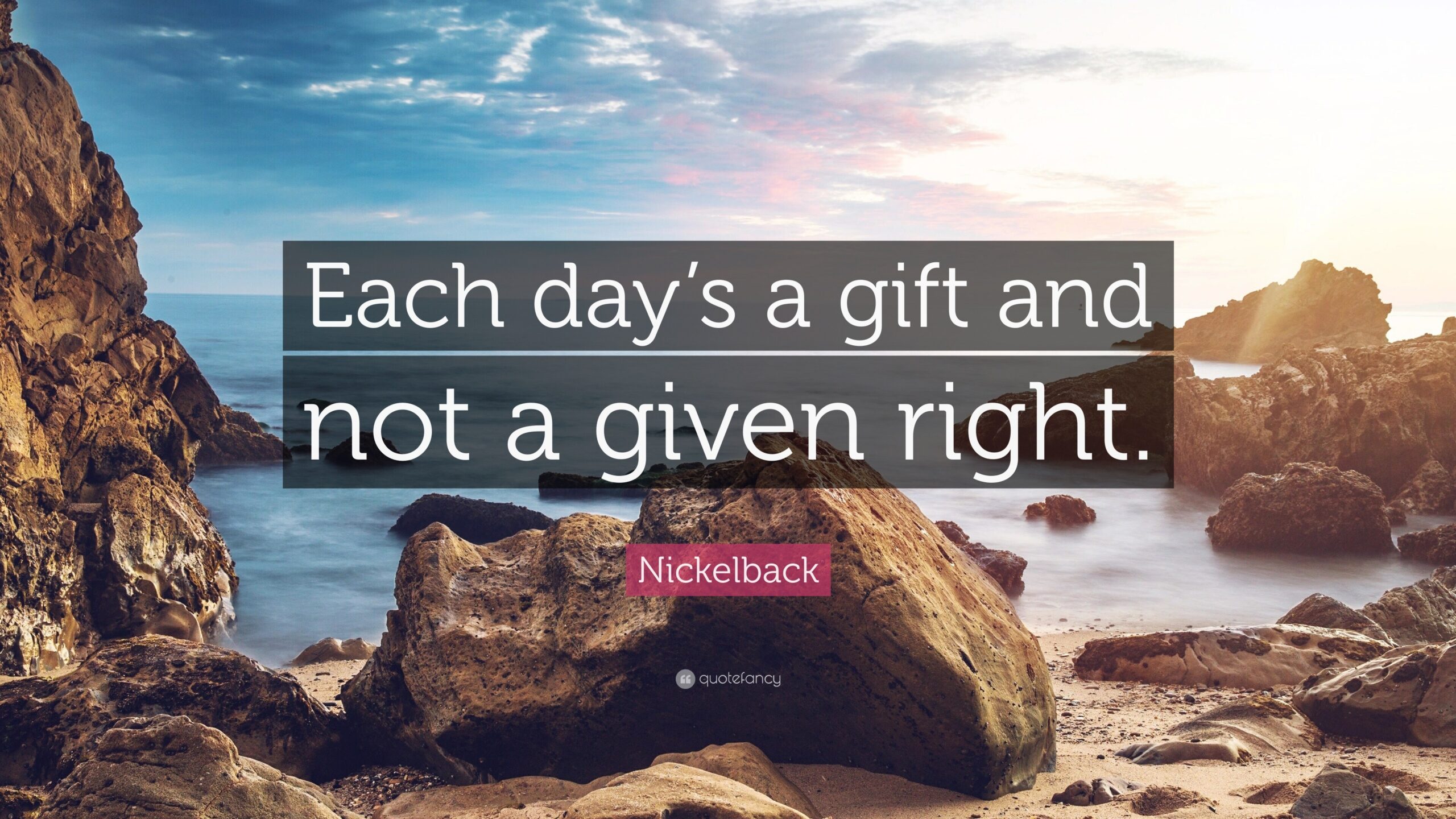 Nickelback Quote Each Day s A Gift And Not A Given Right 