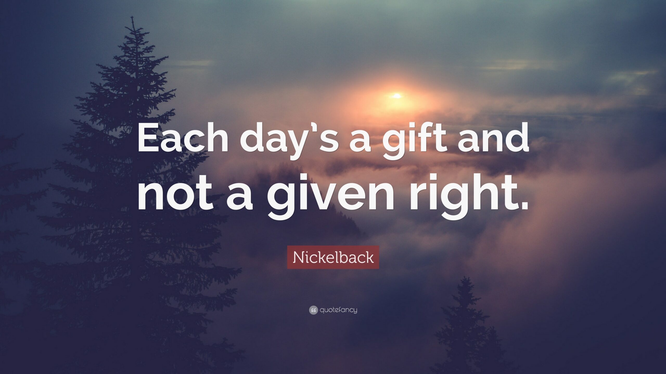 Nickelback Quote Each Day s A Gift And Not A Given Right
