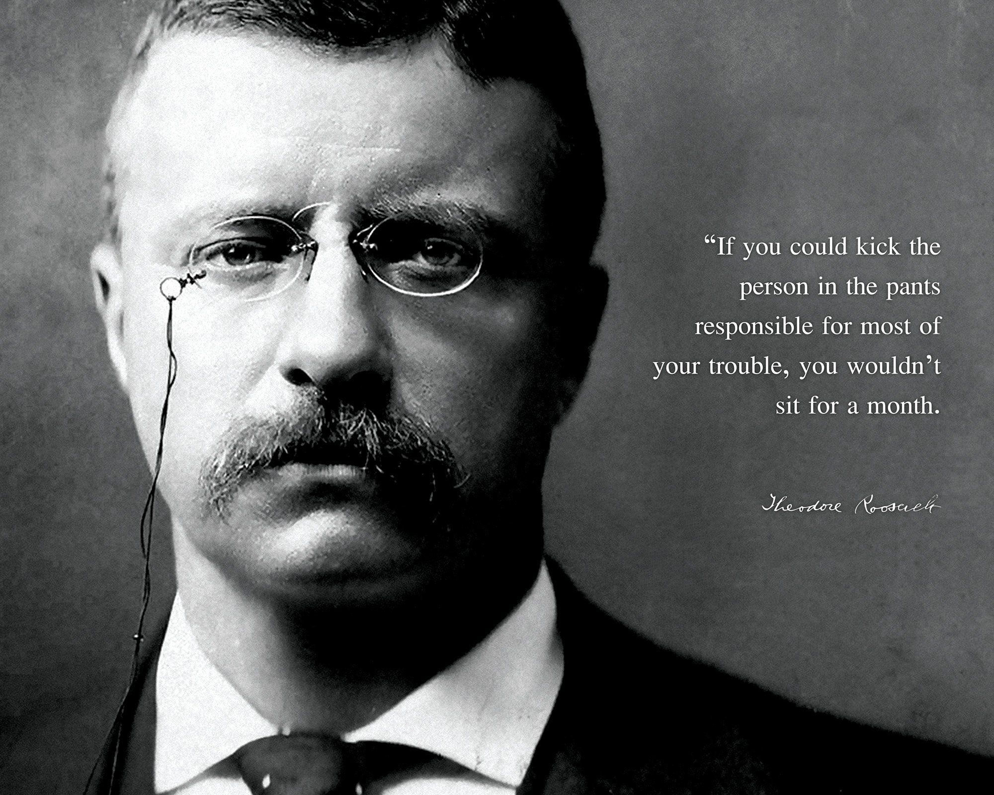 Amazon Theodore Roosevelt Quote If You Could Kick The Person In The Pants 8x10 Unframed Photo Photo Picture Poster Framed US President Portrait Famous Inspirational Motivational Quotes Posters Prints